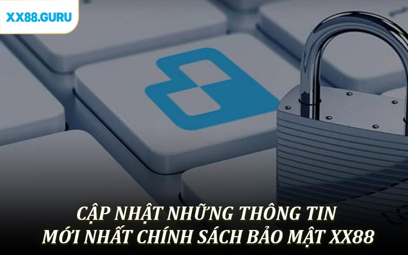 Cập nhật các thông tin mới nhất về chính sách bảo mật XX88